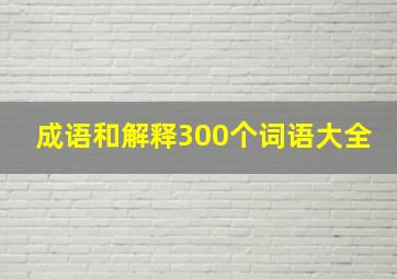 成语和解释300个词语大全