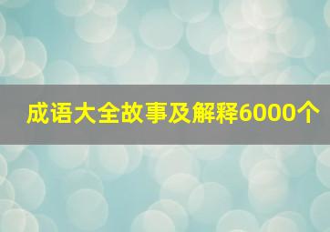 成语大全故事及解释6000个