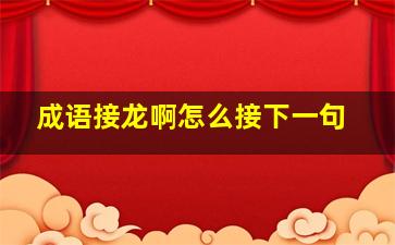 成语接龙啊怎么接下一句