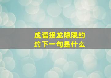 成语接龙隐隐约约下一句是什么