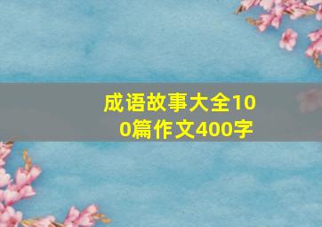 成语故事大全100篇作文400字