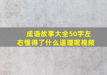 成语故事大全50字左右懂得了什么道理呢视频