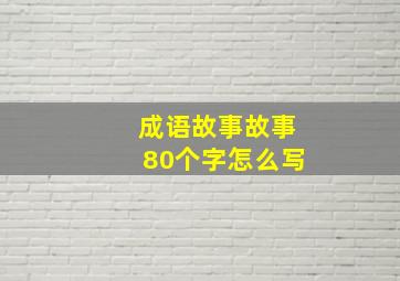 成语故事故事80个字怎么写