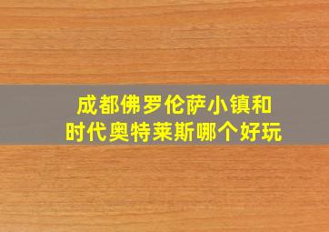 成都佛罗伦萨小镇和时代奥特莱斯哪个好玩