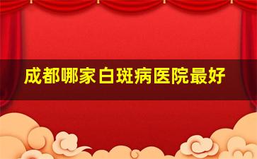 成都哪家白斑病医院最好