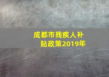 成都市残疾人补贴政策2019年