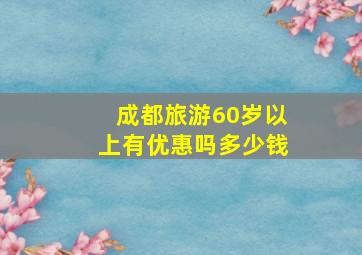 成都旅游60岁以上有优惠吗多少钱