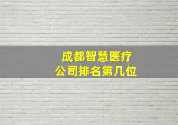 成都智慧医疗公司排名第几位