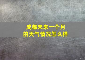 成都未来一个月的天气情况怎么样