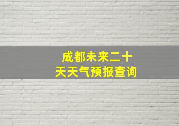 成都未来二十天天气预报查询