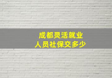 成都灵活就业人员社保交多少