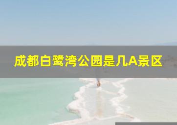 成都白鹭湾公园是几A景区