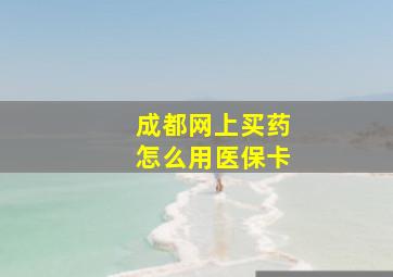 成都网上买药怎么用医保卡