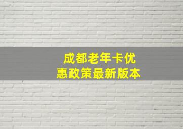 成都老年卡优惠政策最新版本