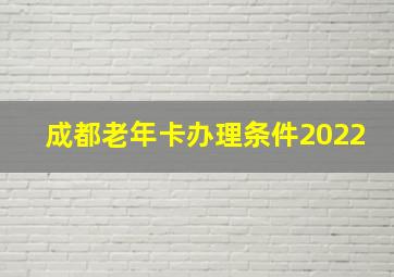 成都老年卡办理条件2022