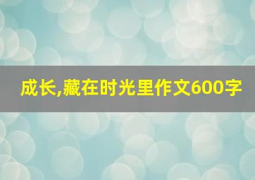 成长,藏在时光里作文600字