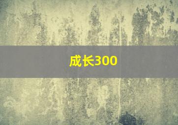 成长300