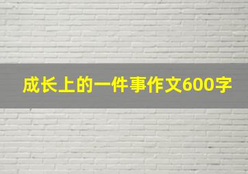 成长上的一件事作文600字