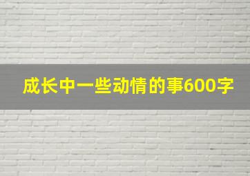 成长中一些动情的事600字