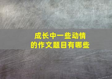 成长中一些动情的作文题目有哪些