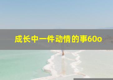 成长中一件动情的事60o