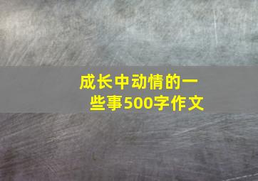 成长中动情的一些事500字作文