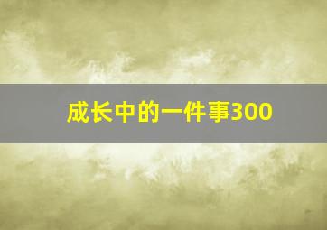 成长中的一件事300