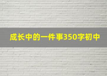 成长中的一件事350字初中