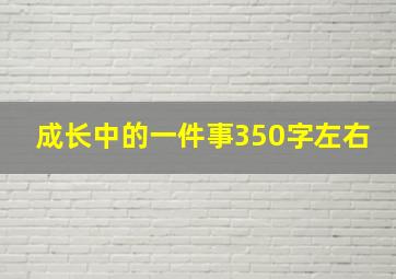 成长中的一件事350字左右