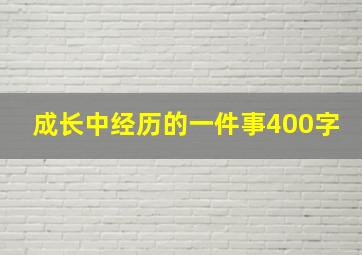 成长中经历的一件事400字