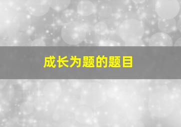 成长为题的题目