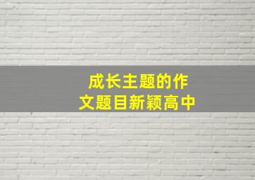 成长主题的作文题目新颖高中