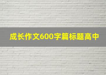 成长作文600字篇标题高中