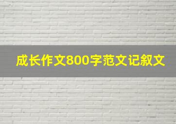 成长作文800字范文记叙文