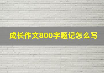 成长作文800字题记怎么写