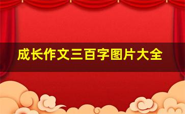 成长作文三百字图片大全