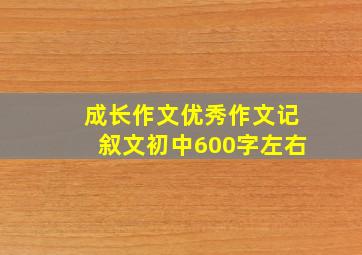 成长作文优秀作文记叙文初中600字左右