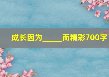 成长因为_____而精彩700字