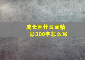 成长因什么而精彩300字怎么写