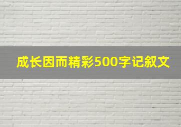 成长因而精彩500字记叙文