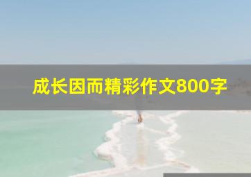 成长因而精彩作文800字