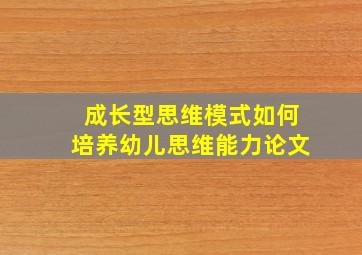 成长型思维模式如何培养幼儿思维能力论文