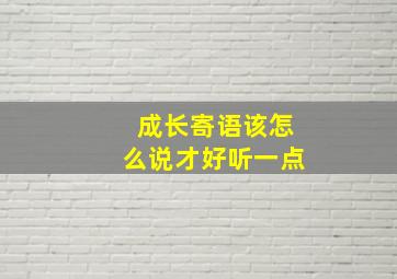 成长寄语该怎么说才好听一点