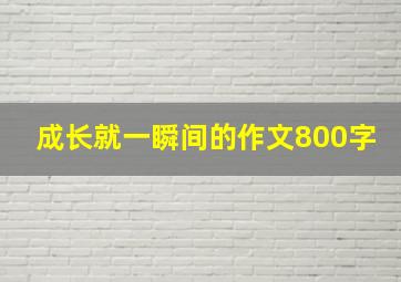 成长就一瞬间的作文800字