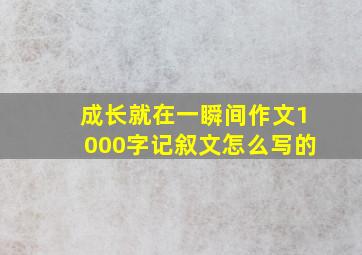 成长就在一瞬间作文1000字记叙文怎么写的