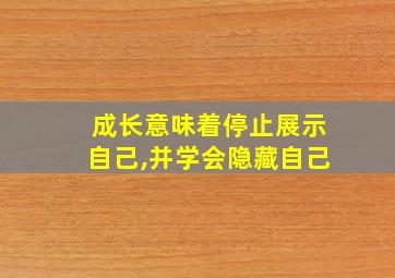 成长意味着停止展示自己,并学会隐藏自己