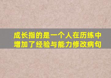 成长指的是一个人在历练中增加了经验与能力修改病句