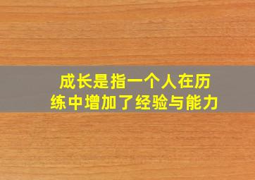 成长是指一个人在历练中增加了经验与能力