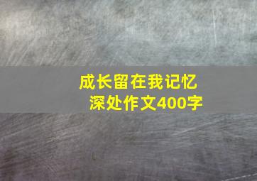 成长留在我记忆深处作文400字