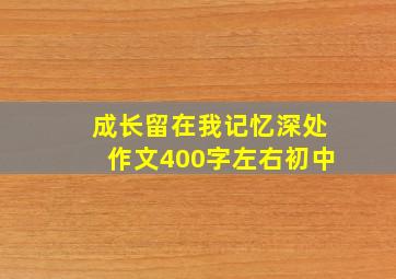 成长留在我记忆深处作文400字左右初中